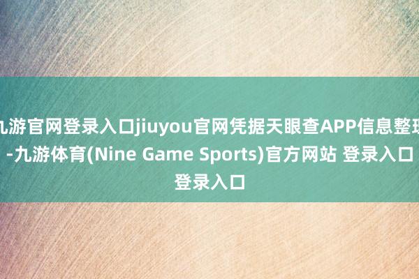 九游官网登录入口jiuyou官网凭据天眼查APP信息整理-九游体育(Nine Game Sports)官方网站 登录入口