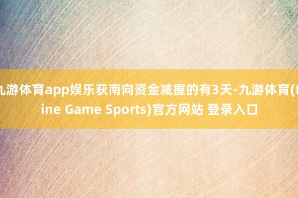 九游体育app娱乐获南向资金减握的有3天-九游体育(Nine Game Sports)官方网站 登录入口