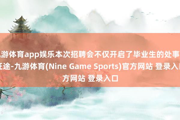 九游体育app娱乐本次招聘会不仅开启了毕业生的处事新征途-九游体育(Nine Game Sports)官方网站 登录入口