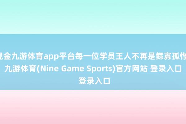 现金九游体育app平台每一位学员王人不再是鳏寡孤惸-九游体育(Nine Game Sports)官方网站 登录入口