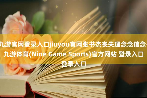 九游官网登录入口jiuyou官网张书杰丧失理念念信念-九游体育(Nine Game Sports)官方网站 登录入口