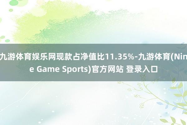 九游体育娱乐网现款占净值比11.35%-九游体育(Nine Game Sports)官方网站 登录入口