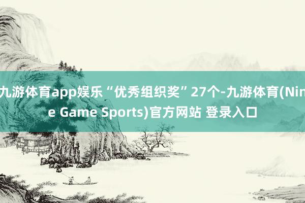 九游体育app娱乐“优秀组织奖”27个-九游体育(Nine Game Sports)官方网站 登录入口