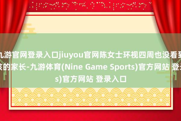 九游官网登录入口jiuyou官网陈女士环视四周也没看到小女孩的家长-九游体育(Nine Game Sports)官方网站 登录入口