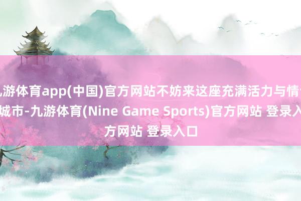 九游体育app(中国)官方网站不妨来这座充满活力与情谊的城市-九游体育(Nine Game Sports)官方网站 登录入口