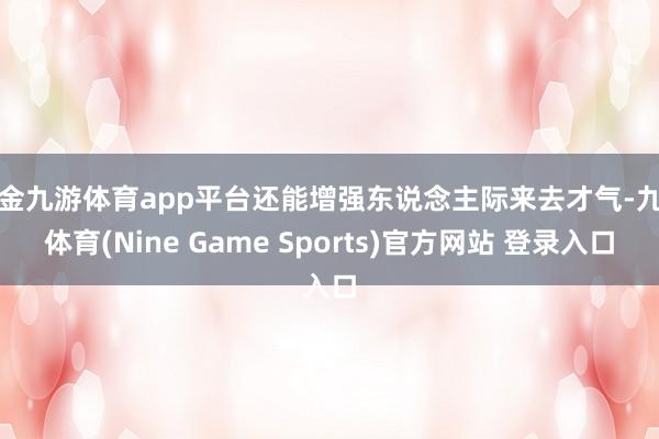 现金九游体育app平台还能增强东说念主际来去才气-九游体育(Nine Game Sports)官方网站 登录入口