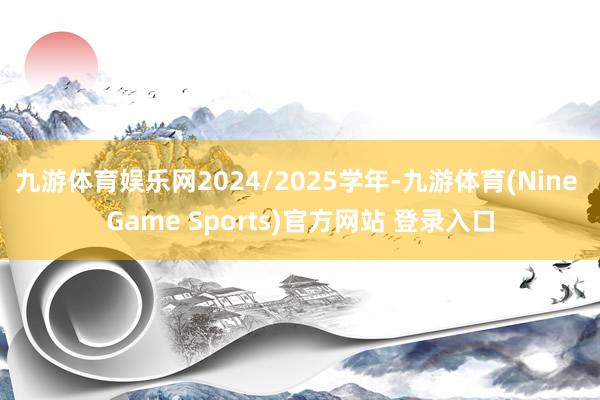 九游体育娱乐网2024/2025学年-九游体育(Nine Game Sports)官方网站 登录入口