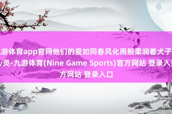 九游体育app官网他们的爱如同春风化雨般柔润着犬子的心灵-九游体育(Nine Game Sports)官方网站 登录入口