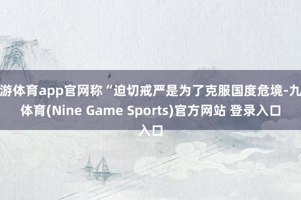 九游体育app官网称“迫切戒严是为了克服国度危境-九游体育(Nine Game Sports)官方网站 登录入口