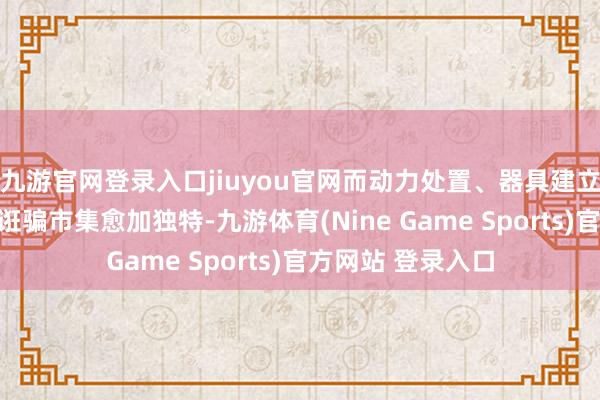 九游官网登录入口jiuyou官网而动力处置、器具建立、大健康等新兴诳骗市集愈加独特-九游体育(Nine Game Sports)官方网站 登录入口