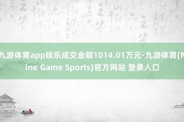九游体育app娱乐成交金额1014.01万元-九游体育(Nine Game Sports)官方网站 登录入口