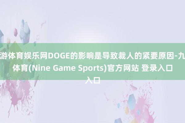 九游体育娱乐网DOGE的影响是导致裁人的紧要原因-九游体育(Nine Game Sports)官方网站 登录入口